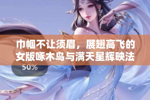 巾帼不让须眉，展翅高飞的女版啄木鸟与满天星辉映法版之旅