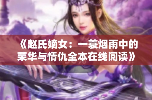 《赵氏嫡女：一蓑烟雨中的荣华与情仇全本在线阅读》