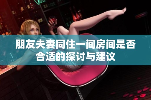 朋友夫妻同住一间房间是否合适的探讨与建议