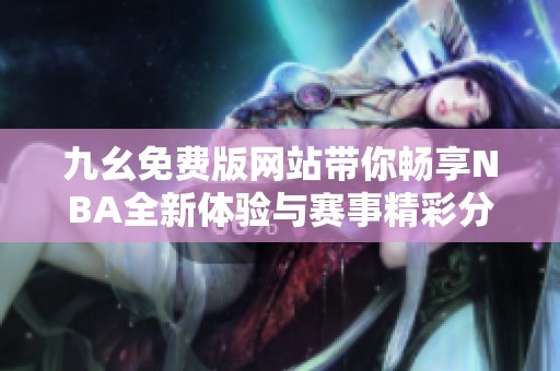 九幺免费版网站带你畅享NBA全新体验与赛事精彩分析