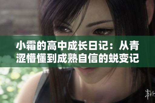 小霜的高中成长日记：从青涩懵懂到成熟自信的蜕变记录