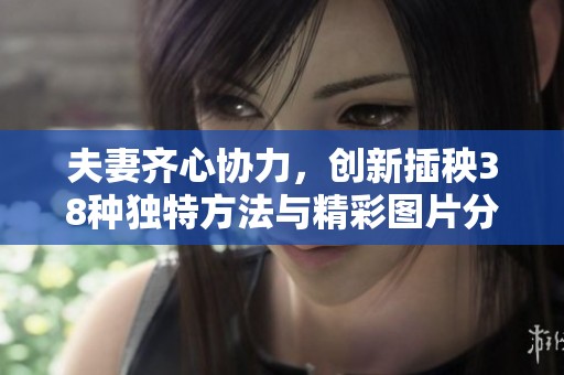 夫妻齐心协力，创新插秧38种独特方法与精彩图片分享