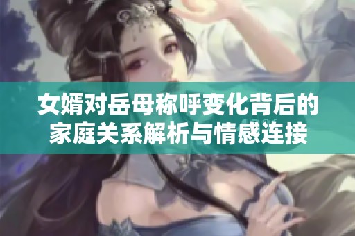 女婿对岳母称呼变化背后的家庭关系解析与情感连接