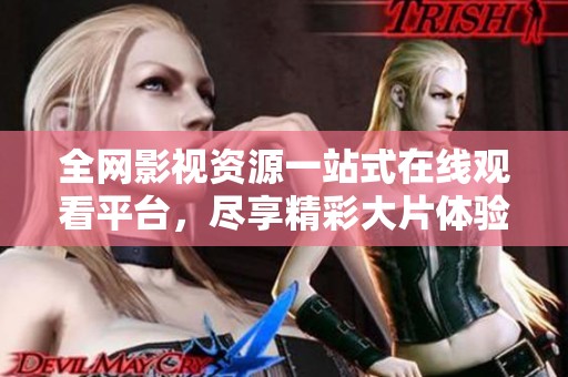 全网影视资源一站式在线观看平台，尽享精彩大片体验