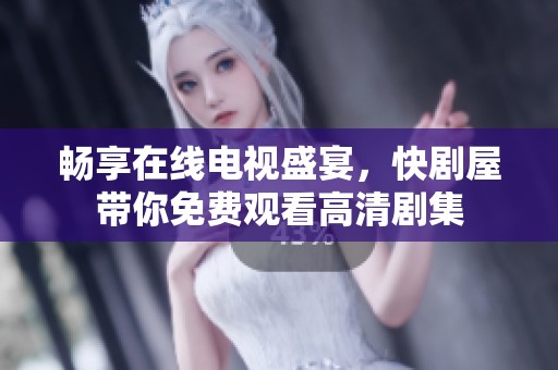 畅享在线电视盛宴，快剧屋带你免费观看高清剧集