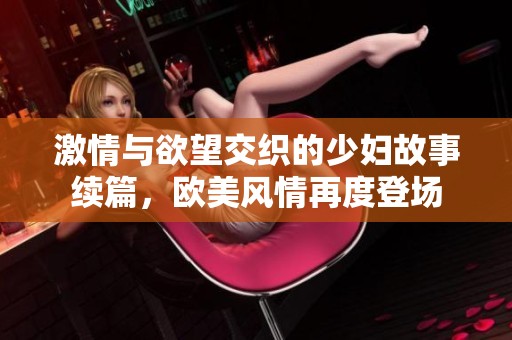激情与欲望交织的少妇故事续篇，欧美风情再度登场