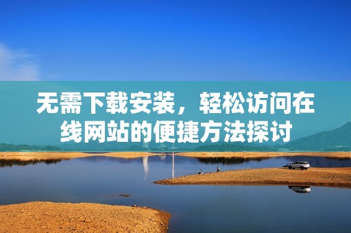 无需下载安装，轻松访问在线网站的便捷方法探讨