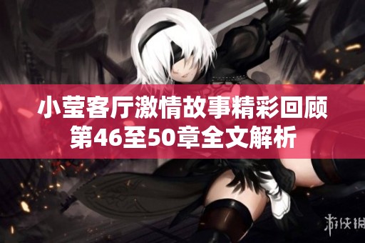 小莹客厅激情故事精彩回顾第46至50章全文解析