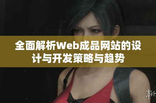 全面解析Web成品网站的设计与开发策略与趋势