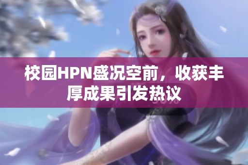 校园HPN盛况空前，收获丰厚成果引发热议