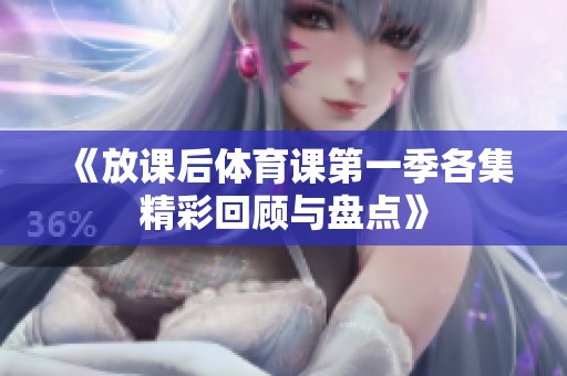 《放课后体育课第一季各集精彩回顾与盘点》