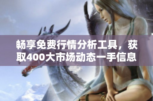 畅享免费行情分析工具，获取400大市场动态一手信息