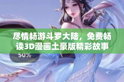 尽情畅游斗罗大陆，免费畅读3D漫画土豪版精彩故事