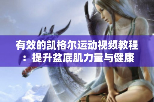 有效的凯格尔运动视频教程：提升盆底肌力量与健康