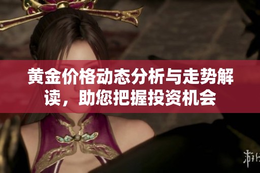 黄金价格动态分析与走势解读，助您把握投资机会