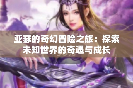 亚瑟的奇幻冒险之旅：探索未知世界的奇遇与成长