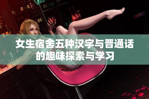 女生宿舍五种汉字与晋通话的趣味探索与学习