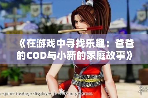 《在游戏中寻找乐趣：爸爸的COD与小新的家庭故事》