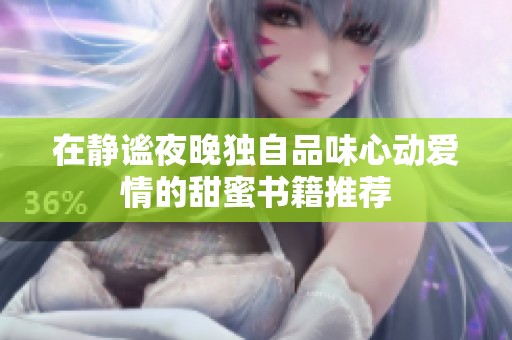 在静谧夜晚独自品味心动爱情的甜蜜书籍推荐