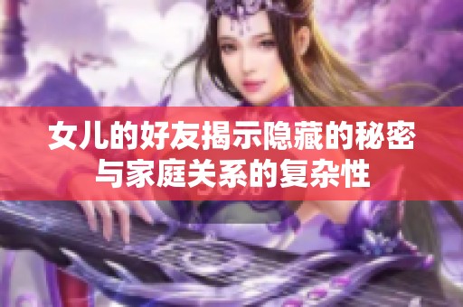 女儿的好友揭示隐藏的秘密与家庭关系的复杂性