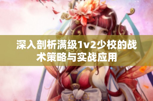 深入剖析满级1v2少校的战术策略与实战应用