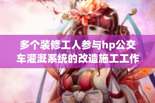 多个装修工人参与hp公交车灌溉系统的改造施工工作