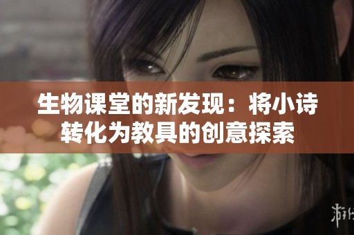 生物课堂的新发现：将小诗转化为教具的创意探索