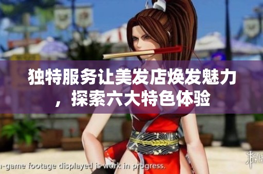 独特服务让美发店焕发魅力，探索六大特色体验