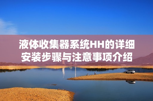 液体收集器系统HH的详细安装步骤与注意事项介绍