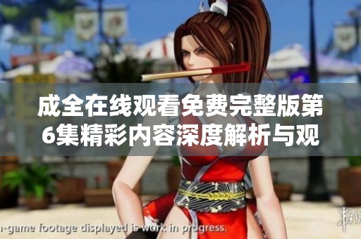 成全在线观看免费完整版第6集精彩内容深度解析与观后感分享