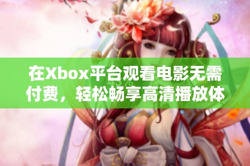在Xbox平台观看电影无需付费，轻松畅享高清播放体验