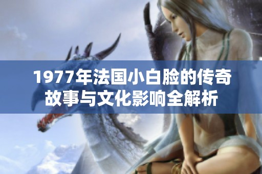 1977年法国小白脸的传奇故事与文化影响全解析