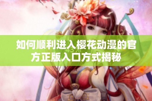 如何顺利进入樱花动漫的官方正版入口方式揭秘