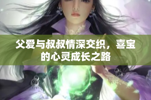 父爱与叔叔情深交织，喜宝的心灵成长之路