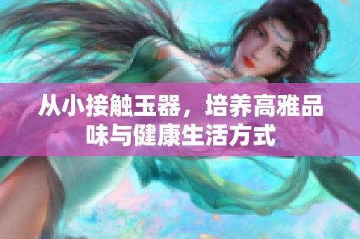 从小接触玉器，培养高雅品味与健康生活方式
