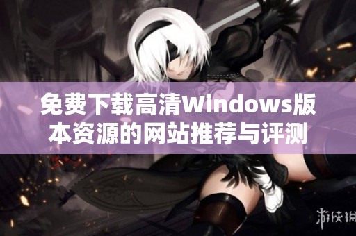 免费下载高清Windows版本资源的网站推荐与评测