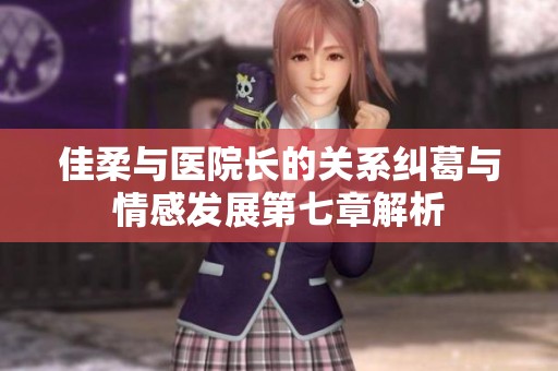 佳柔与医院长的关系纠葛与情感发展第七章解析