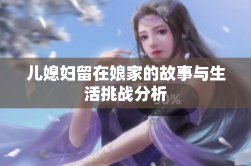儿媳妇留在娘家的故事与生活挑战分析