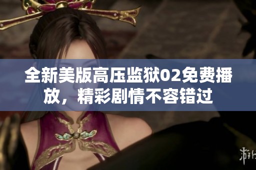 全新美版高压监狱02免费播放，精彩剧情不容错过