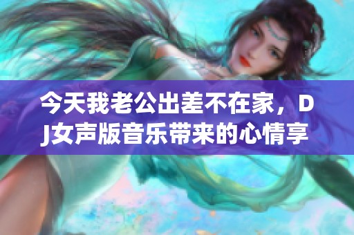 今天我老公出差不在家，DJ女声版音乐带来的心情享受