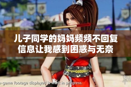 儿子同学的妈妈频频不回复信息让我感到困惑与无奈