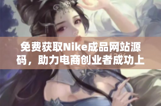 免费获取Nike成品网站源码，助力电商创业者成功上线