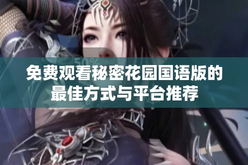 免费观看秘密花园国语版的最佳方式与平台推荐