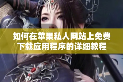如何在苹果私人网站上免费下载应用程序的详细教程
