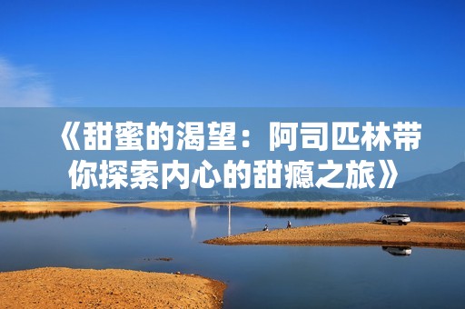 《甜蜜的渴望：阿司匹林带你探索内心的甜瘾之旅》