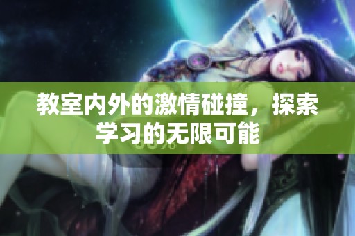 教室内外的激情碰撞，探索学习的无限可能