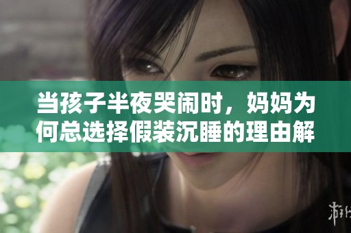 当孩子半夜哭闹时，妈妈为何总选择假装沉睡的理由解析