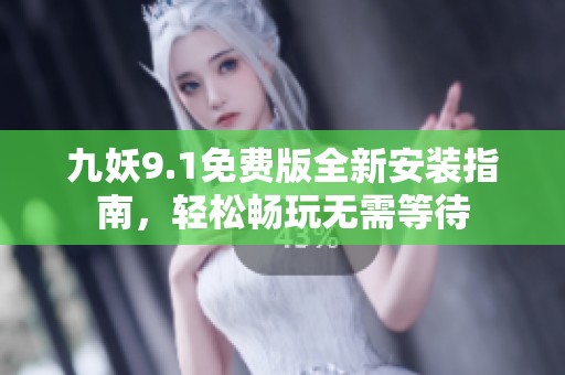 九妖9.1免费版全新安装指南，轻松畅玩无需等待