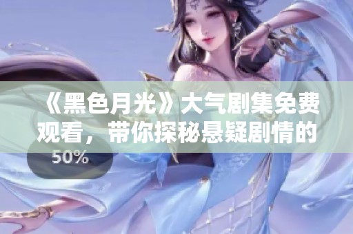 《黑色月光》大气剧集免费观看，带你探秘悬疑剧情的魅力
