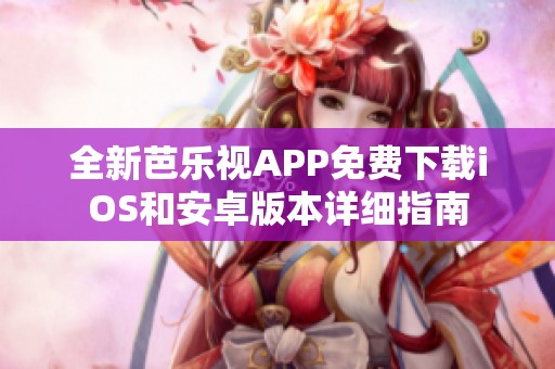 全新芭乐视APP免费下载iOS和安卓版本详细指南